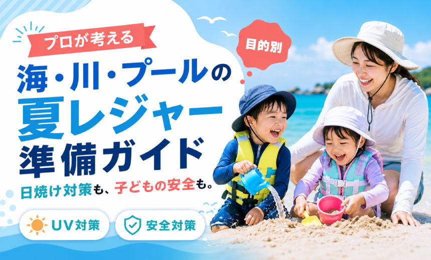 【目的別】プロが考える 海・川・プールの夏レジャー準備ガイド