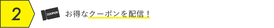 お得なクーポンを配信！