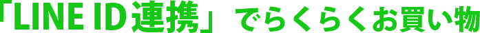 「LINE ID連携」でらくらくお買い物