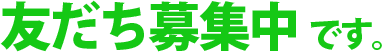 友だち募集中です。